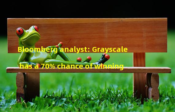 Bloomberg analyst: Grayscale has a 70% chance of winning