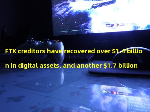 FTX creditors have recovered over $1.4 billion in digital assets, and another $1.7 billion is currently being recovered