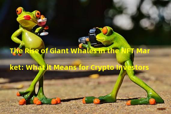 The Rise of Giant Whales in the NFT Market: What it Means for Crypto Investors