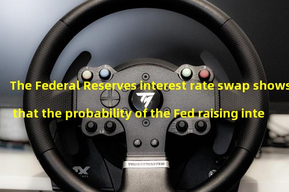 The Federal Reserves interest rate swap shows that the probability of the Fed raising interest rates in May is more than two-thirds