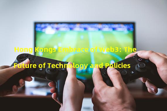 Hong Kongs Embrace of Web3: The Future of Technology and Policies