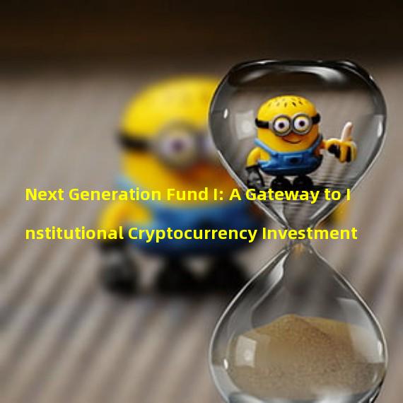 Next Generation Fund I: A Gateway to Institutional Cryptocurrency Investment