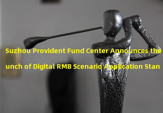 Suzhou Provident Fund Center Announces the Launch of Digital RMB Scenario Application Standard