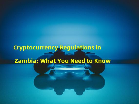 Cryptocurrency Regulations in Zambia: What You Need to Know