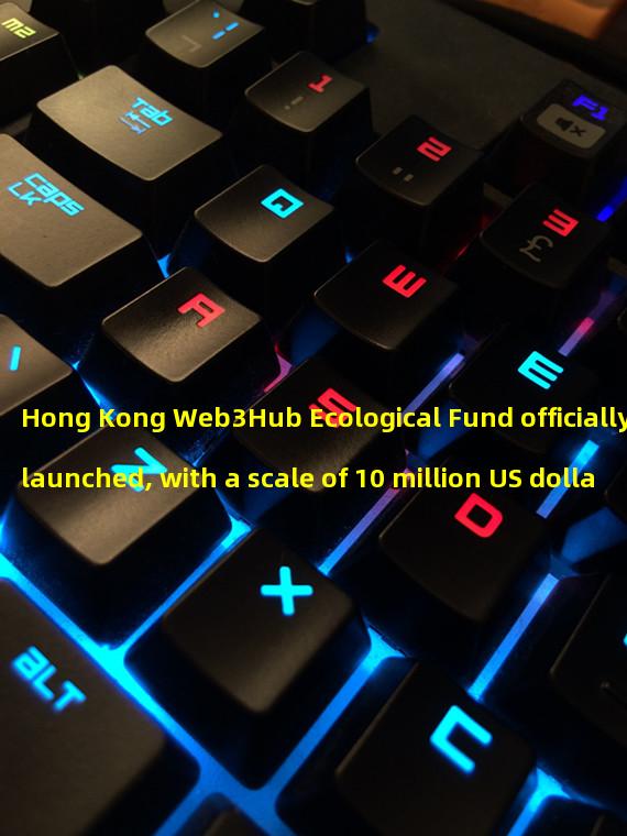 Hong Kong Web3Hub Ecological Fund officially launched, with a scale of 10 million US dollars