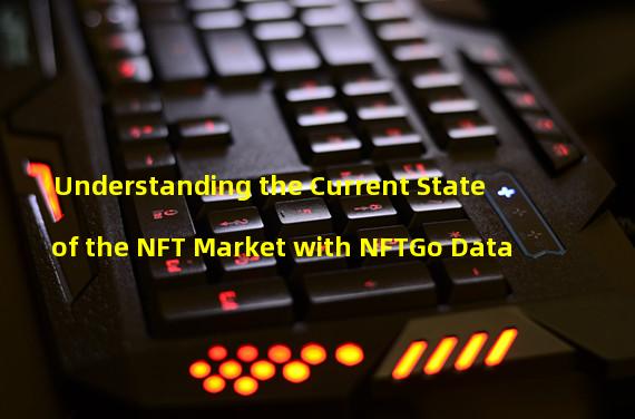 Understanding the Current State of the NFT Market with NFTGo Data