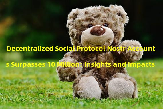 Decentralized Social Protocol Nostr Accounts Surpasses 10 Million: Insights and Impacts