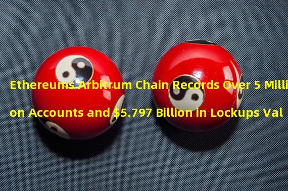Ethereums Arbitrum Chain Records Over 5 Million Accounts and $5.797 Billion in Lockups Value