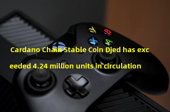 Cardano Chain Stable Coin Djed has exceeded 4.24 million units in circulation
