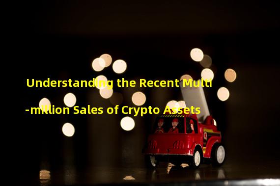 Understanding the Recent Multi-million Sales of Crypto Assets