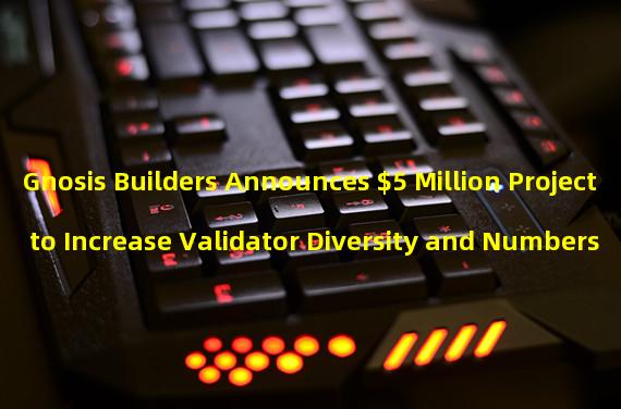 Gnosis Builders Announces $5 Million Project to Increase Validator Diversity and Numbers
