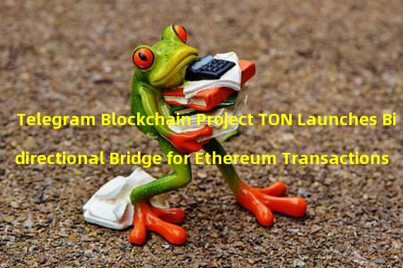 Telegram Blockchain Project TON Launches Bidirectional Bridge for Ethereum Transactions
