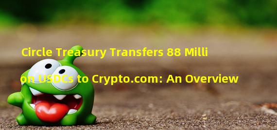 Circle Treasury Transfers 88 Million USDCs to Crypto.com: An Overview
