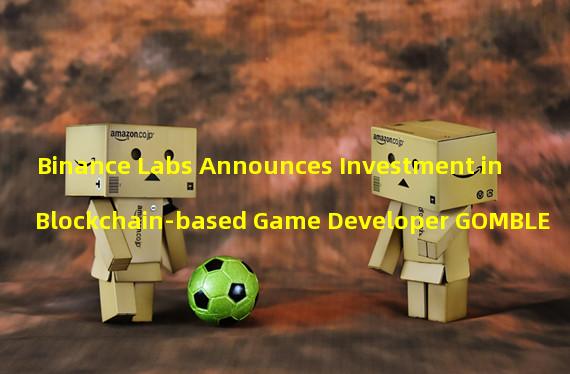 Binance Labs Announces Investment in Blockchain-based Game Developer GOMBLE