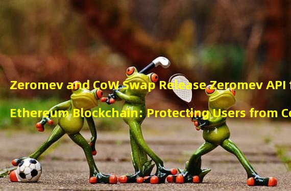 Zeromev and CoW Swap Release Zeromev API for Ethereum Blockchain: Protecting Users from Censorship and Preemptive Transactions 