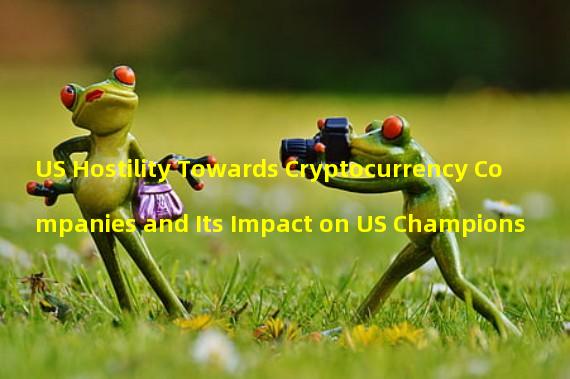 US Hostility Towards Cryptocurrency Companies and Its Impact on US Champions