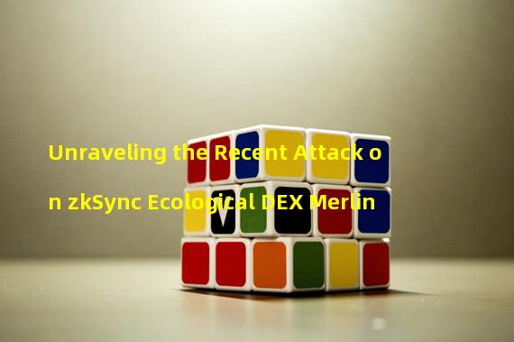 Unraveling the Recent Attack on zkSync Ecological DEX Merlin 