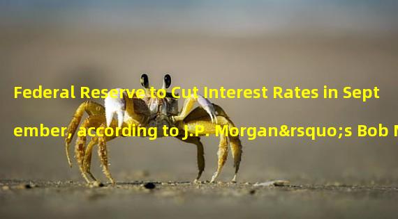 Federal Reserve to Cut Interest Rates in September, according to J.P. Morgan’s Bob Michele