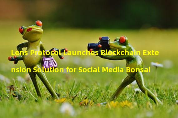 Lens Protocol Launches Blockchain Extension Solution for Social Media Bonsai