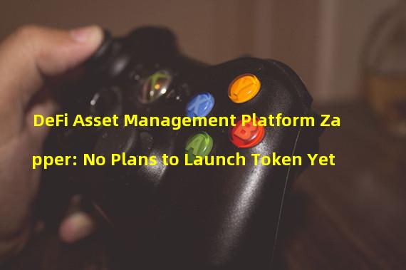 DeFi Asset Management Platform Zapper: No Plans to Launch Token Yet
