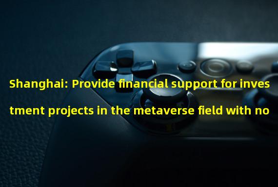 Shanghai: Provide financial support for investment projects in the metaverse field with no more than 30% of the project investment