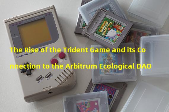 The Rise of the Trident Game and its Connection to the Arbitrum Ecological DAO