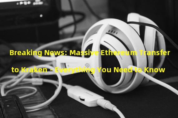 Breaking News: Massive Ethereum Transfer to Kraken - Everything You Need to Know