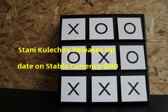 Stani Kulechov Releases Update on Stable Currency GHO