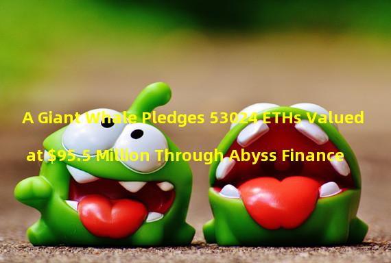 A Giant Whale Pledges 53024 ETHs Valued at $95.5 Million Through Abyss Finance