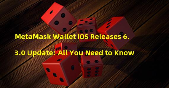 MetaMask Wallet iOS Releases 6.3.0 Update: All You Need to Know