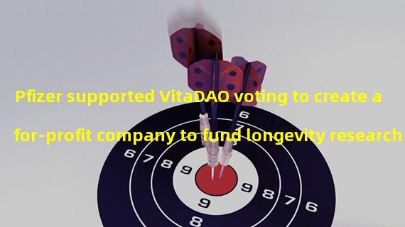Pfizer supported VitaDAO voting to create a for-profit company to fund longevity research