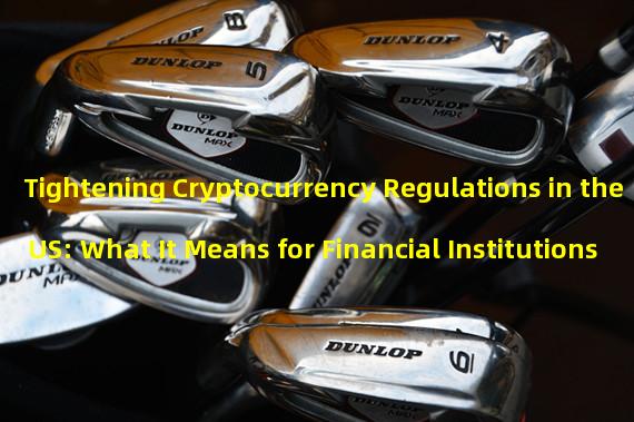 Tightening Cryptocurrency Regulations in the US: What It Means for Financial Institutions