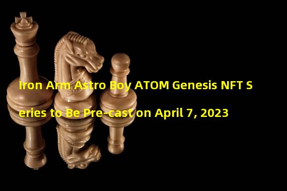 Iron Arm Astro Boy ATOM Genesis NFT Series to Be Pre-cast on April 7, 2023