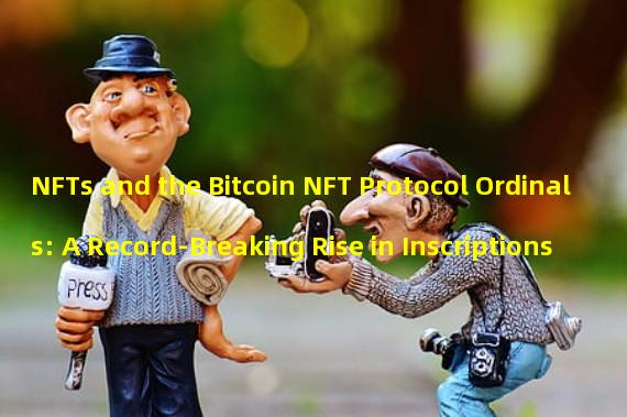 NFTs and the Bitcoin NFT Protocol Ordinals: A Record-Breaking Rise in Inscriptions 