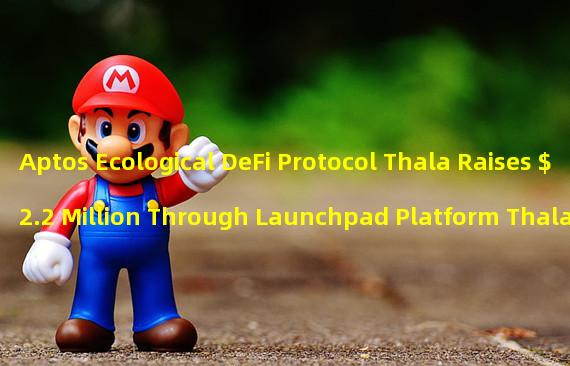 Aptos Ecological DeFi Protocol Thala Raises $2.2 Million Through Launchpad Platform Thala Launch Public Offering