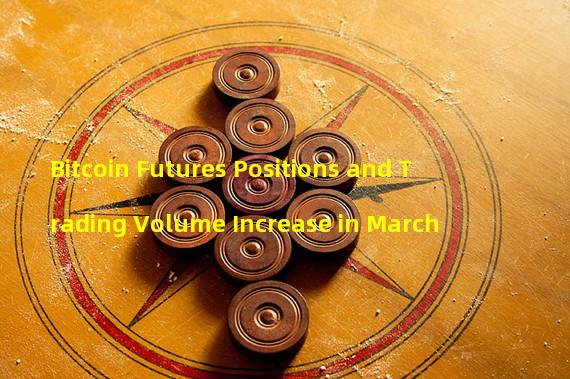 Bitcoin Futures Positions and Trading Volume Increase in March