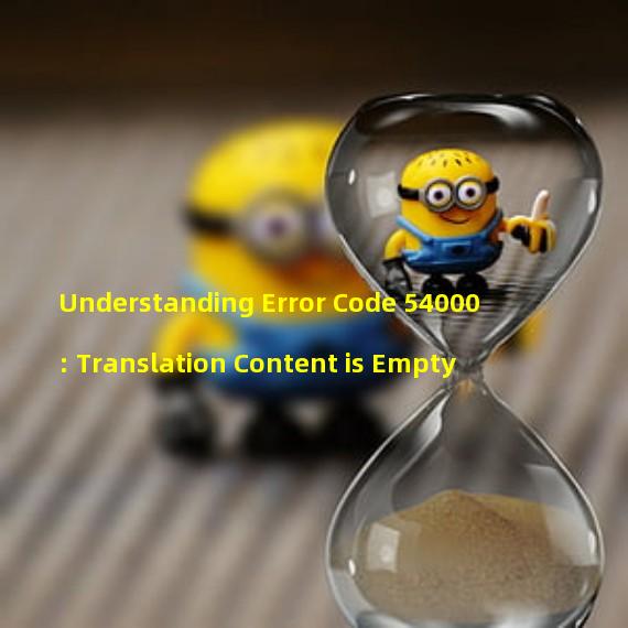 Understanding Error Code 54000: Translation Content is Empty