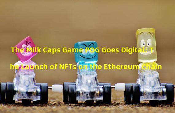 The Milk Caps Game POG Goes Digital: The Launch of NFTs on the Ethereum Chain