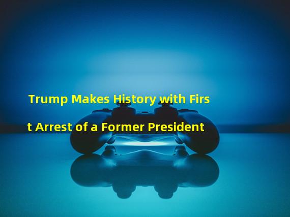 Trump Makes History with First Arrest of a Former President