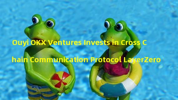 Ouyi OKX Ventures Invests in Cross Chain Communication Protocol LayerZero