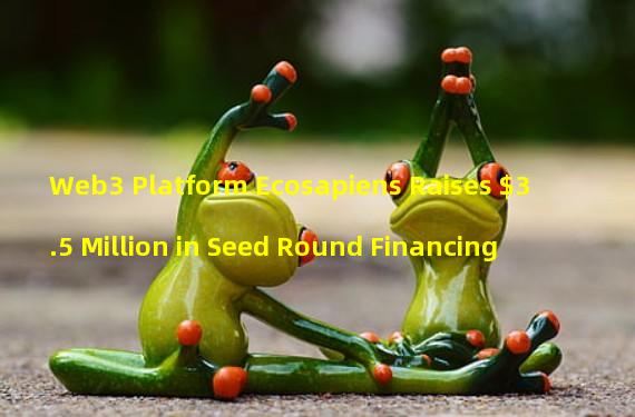 Web3 Platform Ecosapiens Raises $3.5 Million in Seed Round Financing