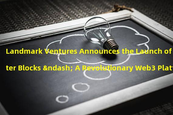 Landmark Ventures Announces the Launch of Better Blocks – A Revolutionary Web3 Platform for Enterprise Blockchain & NFT Projects