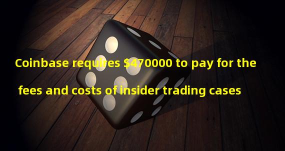 Coinbase requires $470000 to pay for the fees and costs of insider trading cases