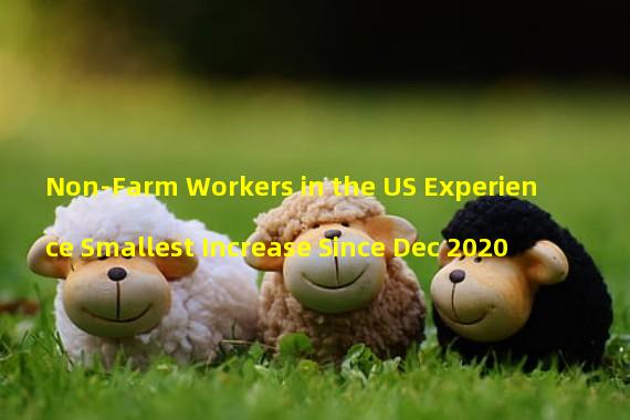 Non-Farm Workers in the US Experience Smallest Increase Since Dec 2020