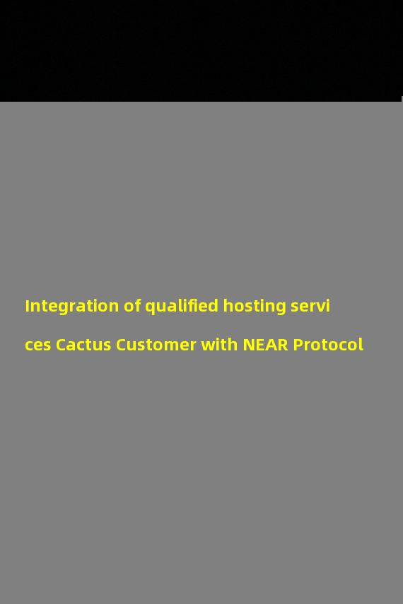 Integration of qualified hosting services Cactus Customer with NEAR Protocol