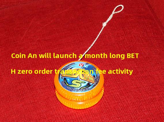 Coin An will launch a month long BETH zero order transaction fee activity