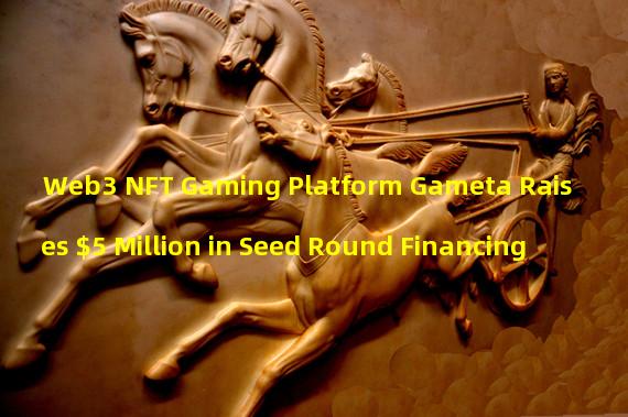 Web3 NFT Gaming Platform Gameta Raises $5 Million in Seed Round Financing