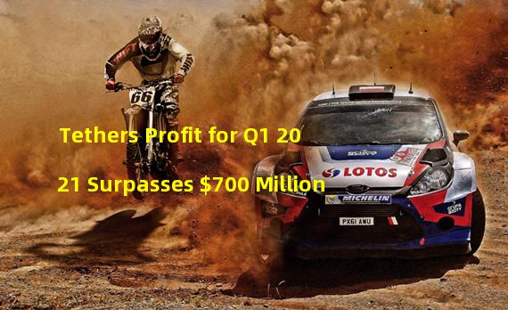 Tethers Profit for Q1 2021 Surpasses $700 Million