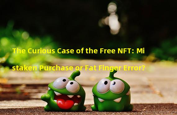 The Curious Case of the Free NFT: Mistaken Purchase or Fat Finger Error?