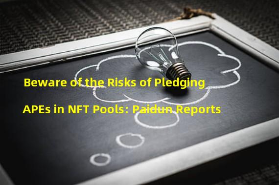 Beware of the Risks of Pledging APEs in NFT Pools: Paidun Reports